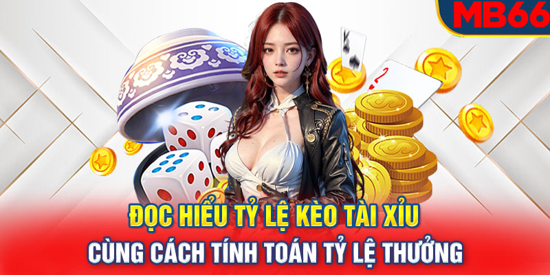 Đọc hiểu tỷ lệ kèo Tài Xỉu cùng cách tính toán tỷ lệ thưởng