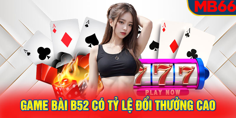 Game bài B52 có tỷ lệ đổi thưởng cao