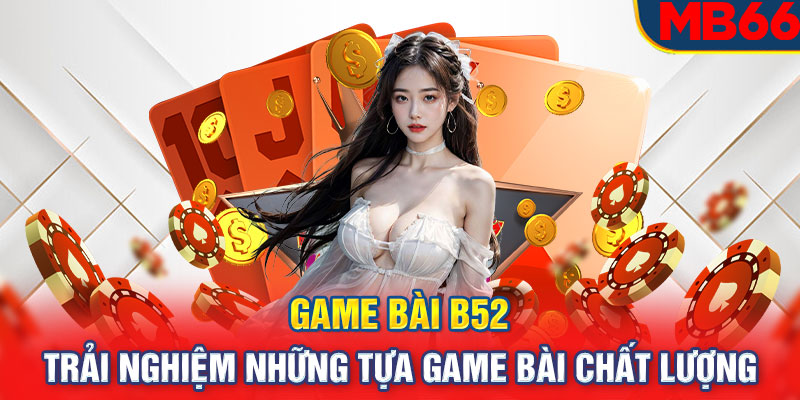 Game bài B52 – Trải nghiệm những tựa game bài chất lượng