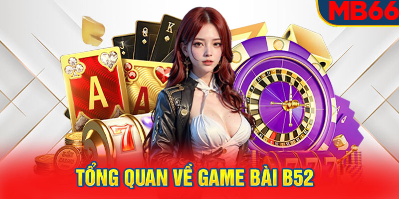 Tổng quan về game bài B52  